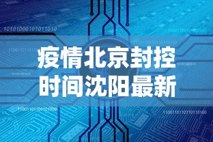 疫情北京封控时间沈阳最新消息:疫情北京封控时间沈阳最新消息查询 疫情北京封控时间沈阳最新消息:疫情北京封控时间沈阳最新消息查询