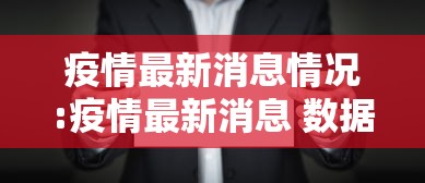 疫情最新消息情况:疫情最新消息 数据 疫情最新消息情况:疫情最新消息 数据