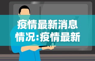 疫情最新消息情况:疫情最新消息 数据 疫情最新消息情况:疫情最新消息 数据