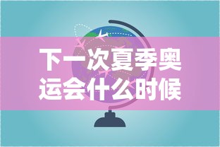 下一次夏季奥运会什么时候在哪里举行的/下次夏季奥运会是哪一年 下一次夏季奥运会什么时候在哪里举行的/下次夏季奥运会是哪一年