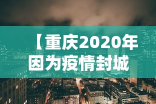 【重庆2020年因为疫情封城了吗/2021年重庆封城是真的吗】 【重庆2020年因为疫情封城了吗/2021年重庆封城是真的吗】