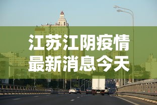 江苏江阴疫情最新消息今天(江苏江阴疫情最新消息2021) 江苏江阴疫情最新消息今天(江苏江阴疫情最新消息2021)