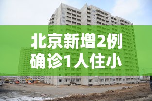 北京新增2例确诊1人住小区居委会（北京新增所在小区）