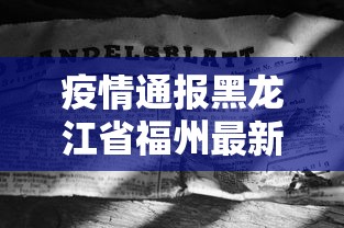 疫情通报黑龙江省福州最新消息/福建疫情哈尔滨 疫情通报黑龙江省福州最新消息/福建疫情哈尔滨