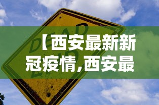 【西安最新新冠疫情,西安最新冠状病毒消息】