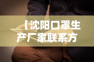 【沈阳口罩生产厂家联系方式/沈阳口罩生产厂家联系方式是多少】 【沈阳口罩生产厂家联系方式/沈阳口罩生产厂家联系方式是多少】