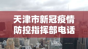 天津市新冠疫情防控指挥部电话（天津市新冠疫情防控指挥部电话是多少）