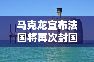 马克龙宣布法国将再次封国:马克龙宣布法国将再次封国 马克龙宣布法国将再次封国:马克龙宣布法国将再次封国