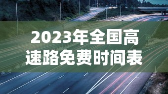 2023年全国高速路免费时间表:2821年高速公路免费时间