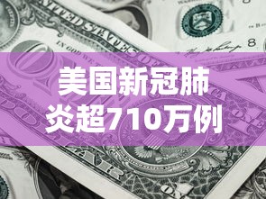 美国新冠肺炎超710万例(美国新冠肺炎超1035万例) 美国新冠肺炎超710万例(美国新冠肺炎超1035万例)