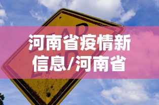 河南省疫情新信息/河南省疫情最新进展 河南省疫情新信息/河南省疫情最新进展