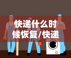 快递什么时候恢复/快递什么时侯恢复