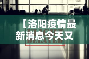 【洛阳疫情最新消息今天又封了,洛阳疫情最新通报今天】 【洛阳疫情最新消息今天又封了,洛阳疫情最新通报今天】