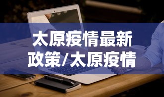 太原疫情最新政策/太原疫情最新规定 太原疫情最新政策/太原疫情最新规定
