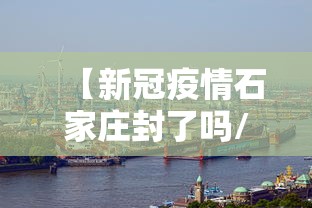【新冠疫情石家庄封了吗/石家庄又封闭了吗】 【新冠疫情石家庄封了吗/石家庄又封闭了吗】