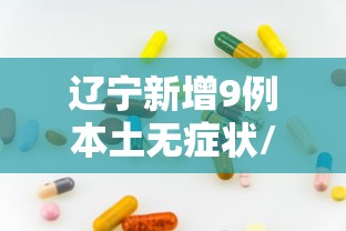 辽宁新增9例本土无症状/辽宁新增2例本土病例3例无症状 辽宁新增9例本土无症状/辽宁新增2例本土病例3例无症状