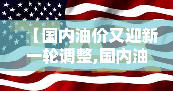 【国内油价又迎新一轮调整,国内油价或上调】 【国内油价又迎新一轮调整,国内油价或上调】