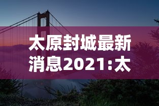 太原封城最新消息2021:太原封城最新消息