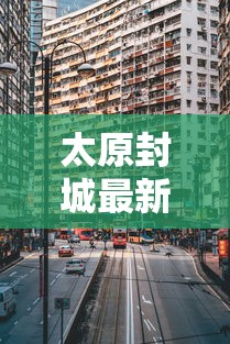 太原封城最新消息2021:太原封城最新消息