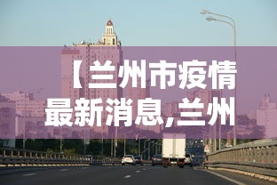 【兰州市疫情最新消息,兰州市疫情分布情况】