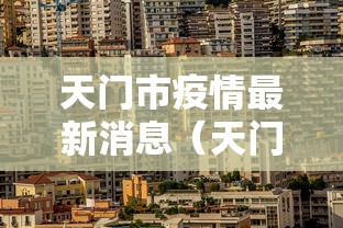天门市疫情最新消息(天门市疫情最新动态) 天门市疫情最新消息(天门市疫情最新动态)