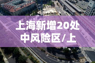 上海新增20处中风险区/上海一地区调整为中风险 上海新增20处中风险区/上海一地区调整为中风险