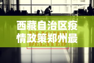 西藏自治区疫情政策郑州最新/西藏疫情管控政策最新 西藏自治区疫情政策郑州最新/西藏疫情管控政策最新