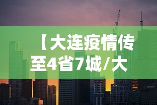 【大连疫情传至4省7城/大连疫情传播链扩至4省7市】 【大连疫情传至4省7城/大连疫情传播链扩至4省7市】