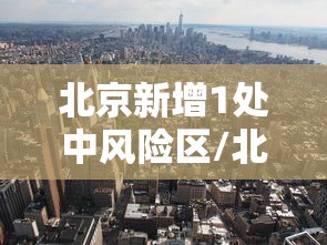 北京新增1处中风险区/北京又一地升级中风险 北京新增1处中风险区/北京又一地升级中风险