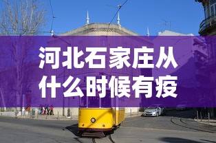 河北石家庄从什么时候有疫情的/河北石家庄啥时候有疫情的 河北石家庄从什么时候有疫情的/河北石家庄啥时候有疫情的