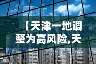 【天津一地调整为高风险,天津高风险地区降级】