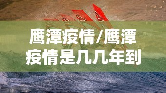 鹰潭疫情/鹰潭疫情是几几年到几几年