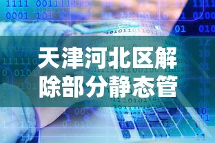 天津河北区解除部分静态管理/天津河北区疫情通报 天津河北区解除部分静态管理/天津河北区疫情通报