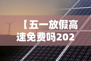 【五一放假高速免费吗2023年/五一节2021年放假高速免费吗】 【五一放假高速免费吗2023年/五一节2021年放假高速免费吗】