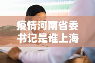疫情河南省委书记是谁上海人/河南省委书记防疫 疫情河南省委书记是谁上海人/河南省委书记防疫