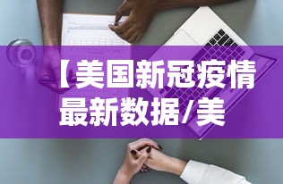 【美国新冠疫情最新数据/美国新冠疫情最新数据消息】 【美国新冠疫情最新数据/美国新冠疫情最新数据消息】