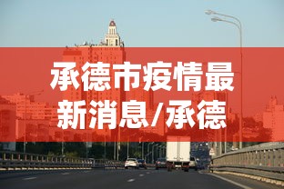 承德市疫情最新消息/承德市疫情公告 承德市疫情最新消息/承德市疫情公告