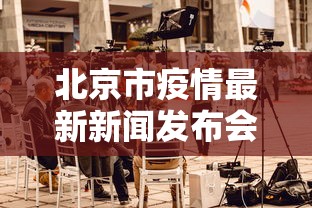 北京市疫情最新新闻发布会(北京市疫情最新情况发布会) 北京市疫情最新新闻发布会(北京市疫情最新情况发布会)