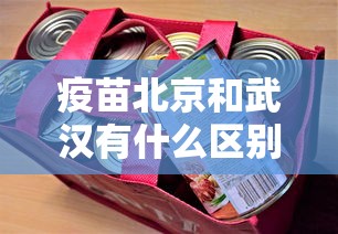 疫苗北京和武汉有什么区别/北京疫苗和武汉疫苗有啥区别