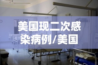 美国现二次感染病例/美国新冠第二次感染 美国现二次感染病例/美国新冠第二次感染