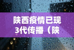 陕西疫情已现3代传播(陕西新冠感染者) 陕西疫情已现3代传播(陕西新冠感染者)