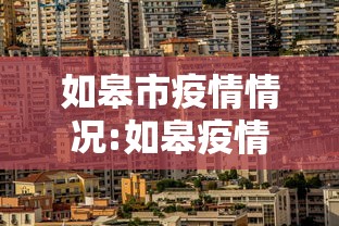 如皋市疫情情况:如皋疫情动态