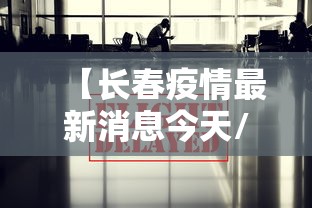 【长春疫情最新消息今天/长春疫情最新动态】 【长春疫情最新消息今天/长春疫情最新动态】