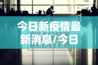今日新疫情最新消息/今日疫情最新消息今天