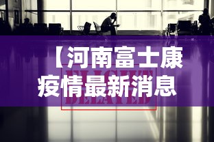 【河南富士康疫情最新消息,河南富士康疫情最新消息今天】 【河南富士康疫情最新消息,河南富士康疫情最新消息今天】