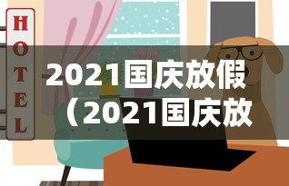 2021国庆放假(2021国庆放假补班是补哪一天) 2021国庆放假(2021国庆放假补班是补哪一天)