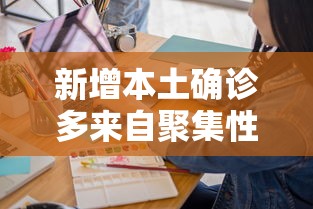 新增本土确诊多来自聚集性疫情/发现多起聚集性疫情 新增本土确诊多来自聚集性疫情/发现多起聚集性疫情