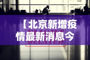 【北京新增疫情最新消息今天/北京新增疫情最新情况播报】 【北京新增疫情最新消息今天/北京新增疫情最新情况播报】