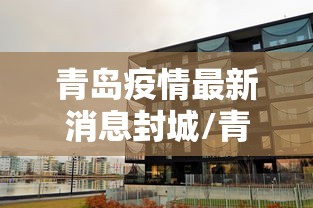 青岛疫情最新消息封城/青岛疫情最新消息是否封城