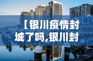 【银川疫情封城了吗,银川封城了吗?一月27日】
